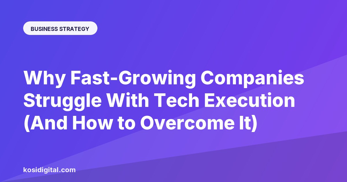 Why Fast-Growing Companies Struggle With Tech Execution (And How to Overcome It)