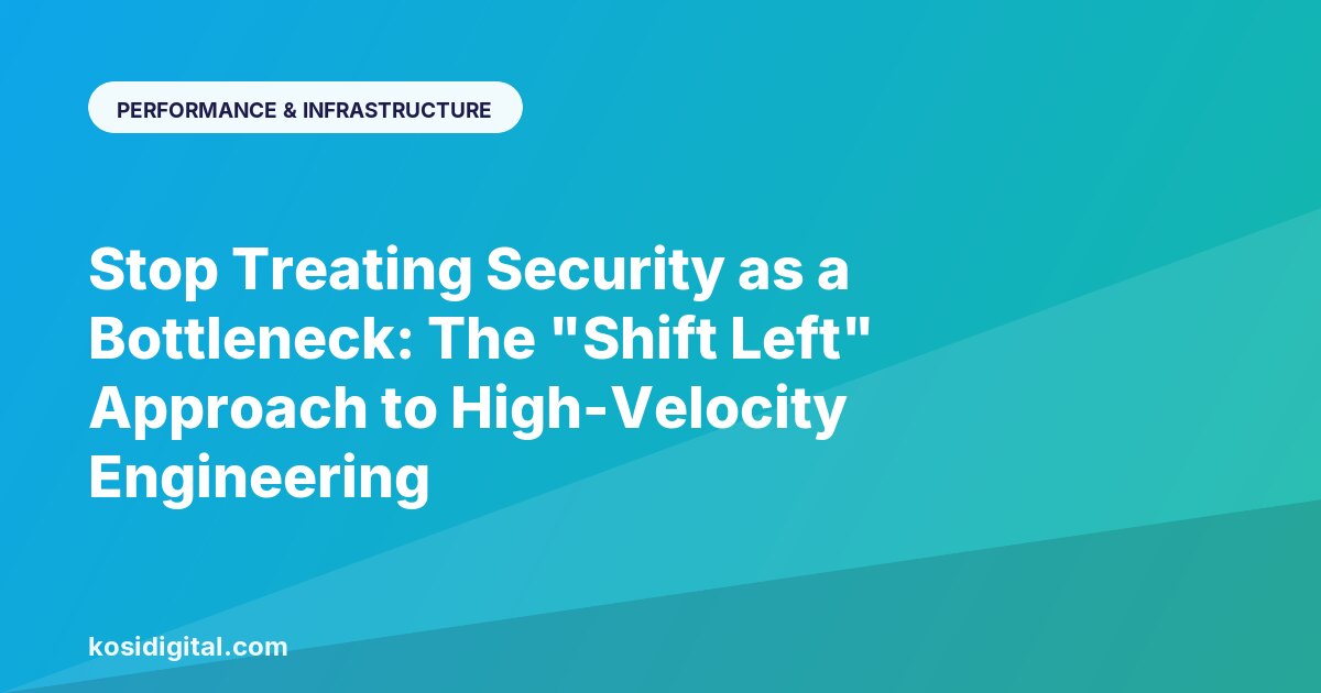 Stop Treating Security as a Bottleneck: The "Shift Left" Approach to High-Velocity Engineering